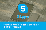 Skypeは旧バージョンに戻すことはできる？ダウンロード方法は？