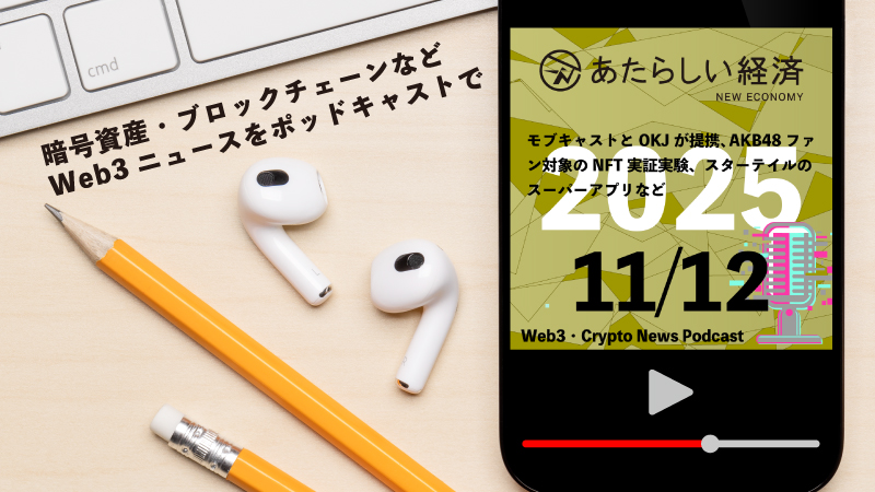 【11/12話題】モブキャストとOKJが提携、AKB48ファン対象のNFT実証実験、スターテイルのスーパーアプリなど（音声ニュース）