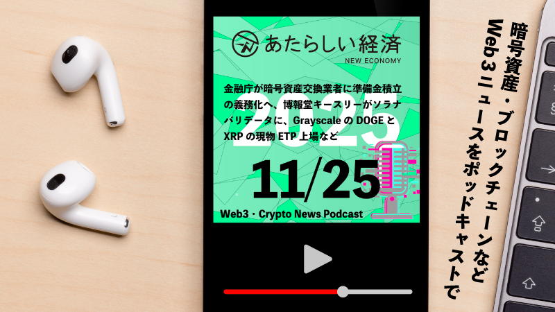 【11/25話題】金融庁が暗号資産交換業者に準備金積立の義務化へ、博報堂キースリーがソラナバリデータに、GrayscaleのDOGEとXRPの現物ETP上場など（音声ニュース）