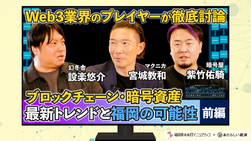 【動画】「Web3の魅力を徹底討論」ブロックチェーン・暗号資産の最新トレンドと福岡の可能性（前編）