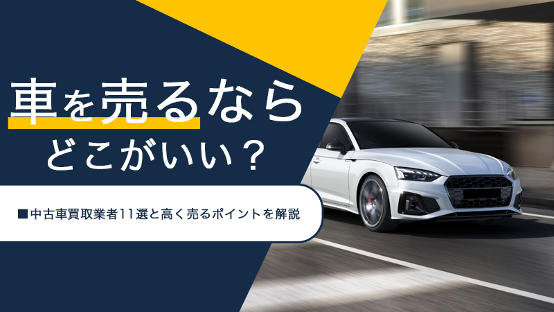車を売るならどこがいい？中古車買取業者11選と高く売るポイントを解説