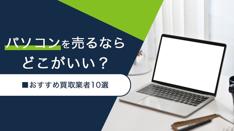 パソコンを売るならどこがいい？おすすめ買取業者10選
