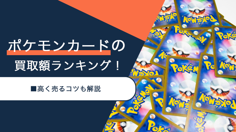 ポケモンカードの買取額ランキング！高く売るコツも解説