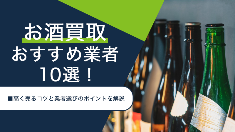 お酒買取おすすめ業者10選！高く売るコツと業者選びのポイントを解説