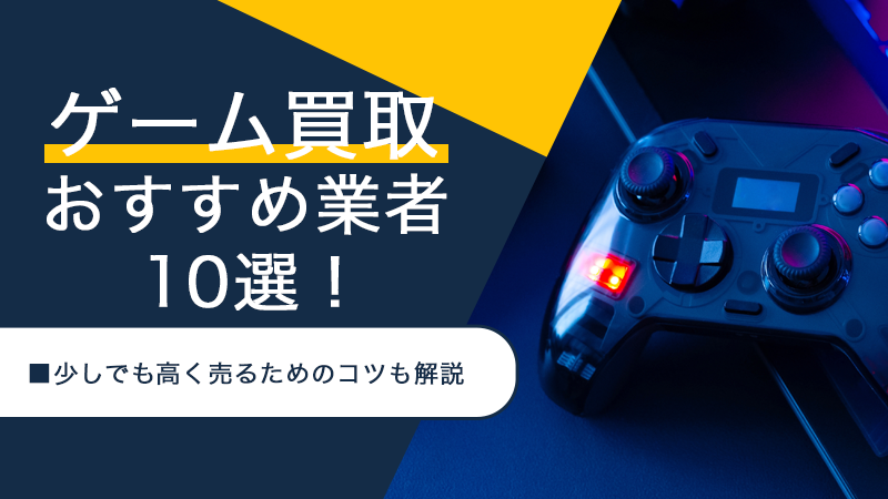 ゲーム買取おすすめ業者8選！少しでも高く売るためのコツも解説