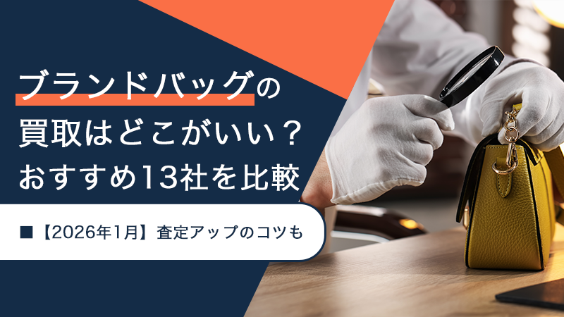ブランドバッグの買取はどこがいい？おすすめ13社を比較【2026年1月】査定アップのコツも