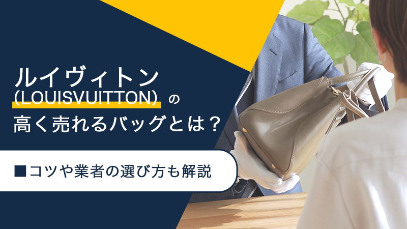 LOUIS VUITTON（ルイヴィトン）の高く売れるバッグは？コツや業者の選び方も解説