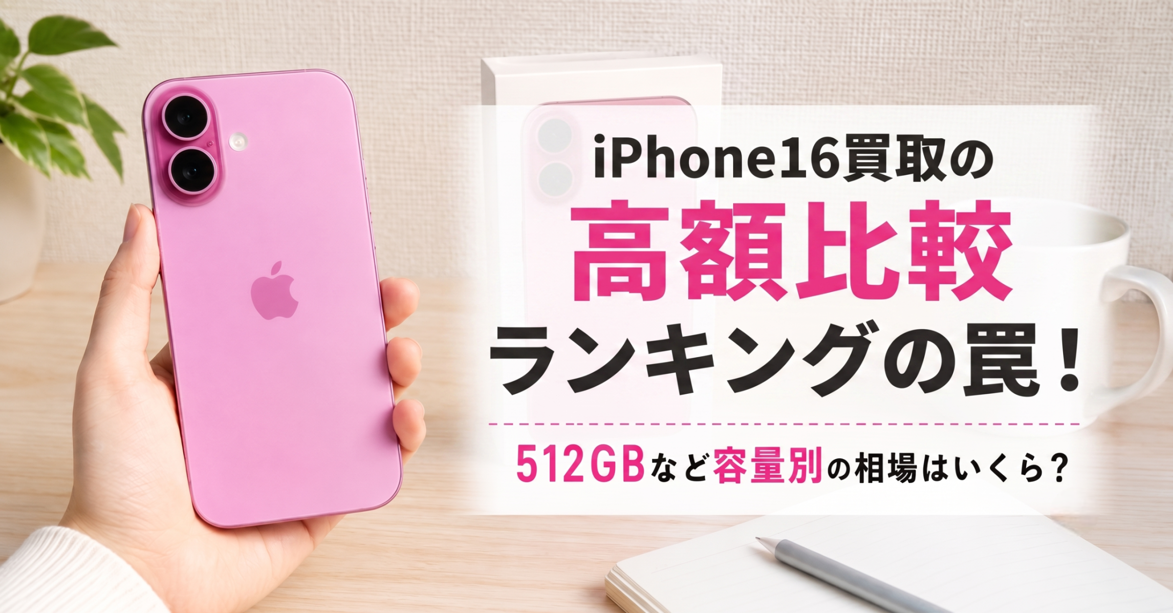 iPhone16買取の高額比較ランキングの罠！512GBなど容量別の相場はいくら？