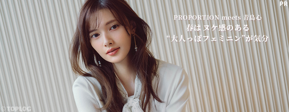 PROPORTION meets 青島心 「春は、ヌケ感のある“大人っぽフェミニン”が気分」