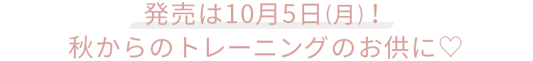 発売は10月5日(月)！秋からのトレーニングのお供に♡
