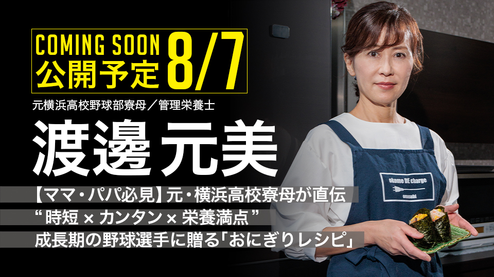 ｜8/7公開予定｜【ママ・パパ必見】元・横浜高校寮母が直伝　“時短×カンタン×栄養満点”　成長期の野球選手に贈る｢おにぎりレシピ｣渡邊元美2