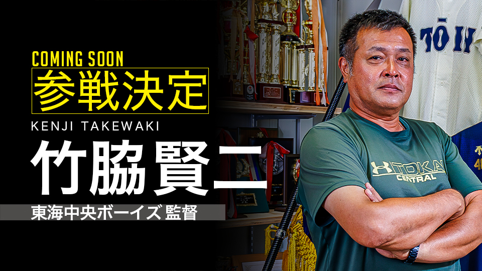 ｜参戦決定｜竹脇賢二（東海中央ボーイズ 監督）