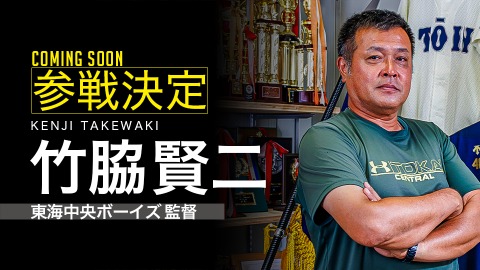 ｜参戦決定｜竹脇賢二（東海中央ボーイズ 監督）