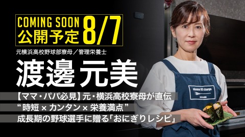 ｜8/7公開予定｜【ママ・パパ必見】元・横浜高校寮母が直伝　“時短×カンタン×栄養満点”　成長期の野球選手に贈る｢おにぎりレシピ｣渡邊元美2