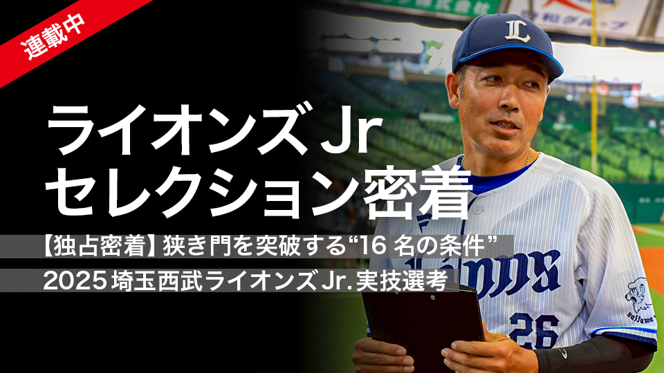 ライオンズJrセレクション密着｜【独占密着】狭き門を突破する“16名の条件”　2025埼玉西武ライオンズJr.実技選考