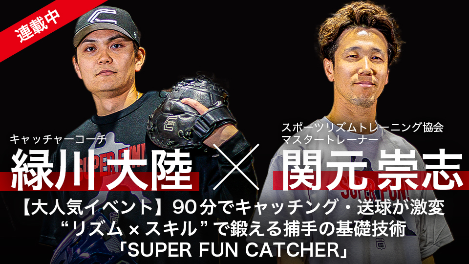 緑川大陸×関元崇志｜【大人気イベント】90分でキャッチング・送球が激変　“リズム×スキル”で鍛える捕手の基礎技術｢SUPER FUN CATCHER｣