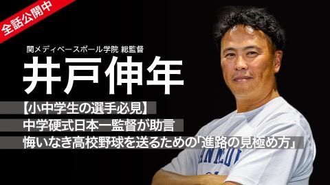 井戸伸年｜【小中学生の選手必見】中学硬式日本一監督が助言　悔いなき高校野球を送るための｢進路の見極め方｣