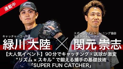 緑川大陸×関元崇志｜【大人気イベント】90分でキャッチング・送球が激変　“リズム×スキル”で鍛える捕手の基礎技術｢SUPER FUN CATCHER｣