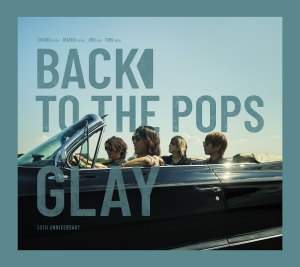 GLAY】ニューアルバム「Back To The Pops」発売記念！GLAYの