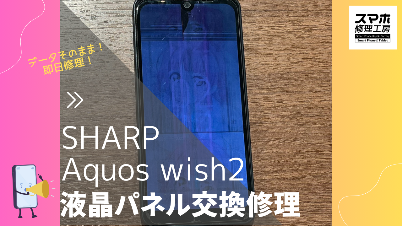 【AQUOS wish 2 画面交換修理】～渋谷周辺でAndroid修理をするなら「スマホ修理工房 渋谷店」へ！