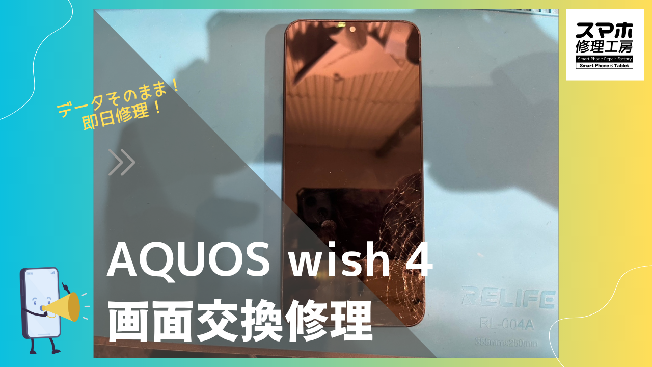 AQUOS wish 4（アクオス ウィッシュ4）の画面修理ならデータそのまま、即日修理の「スマホ修理工房渋谷店」へ