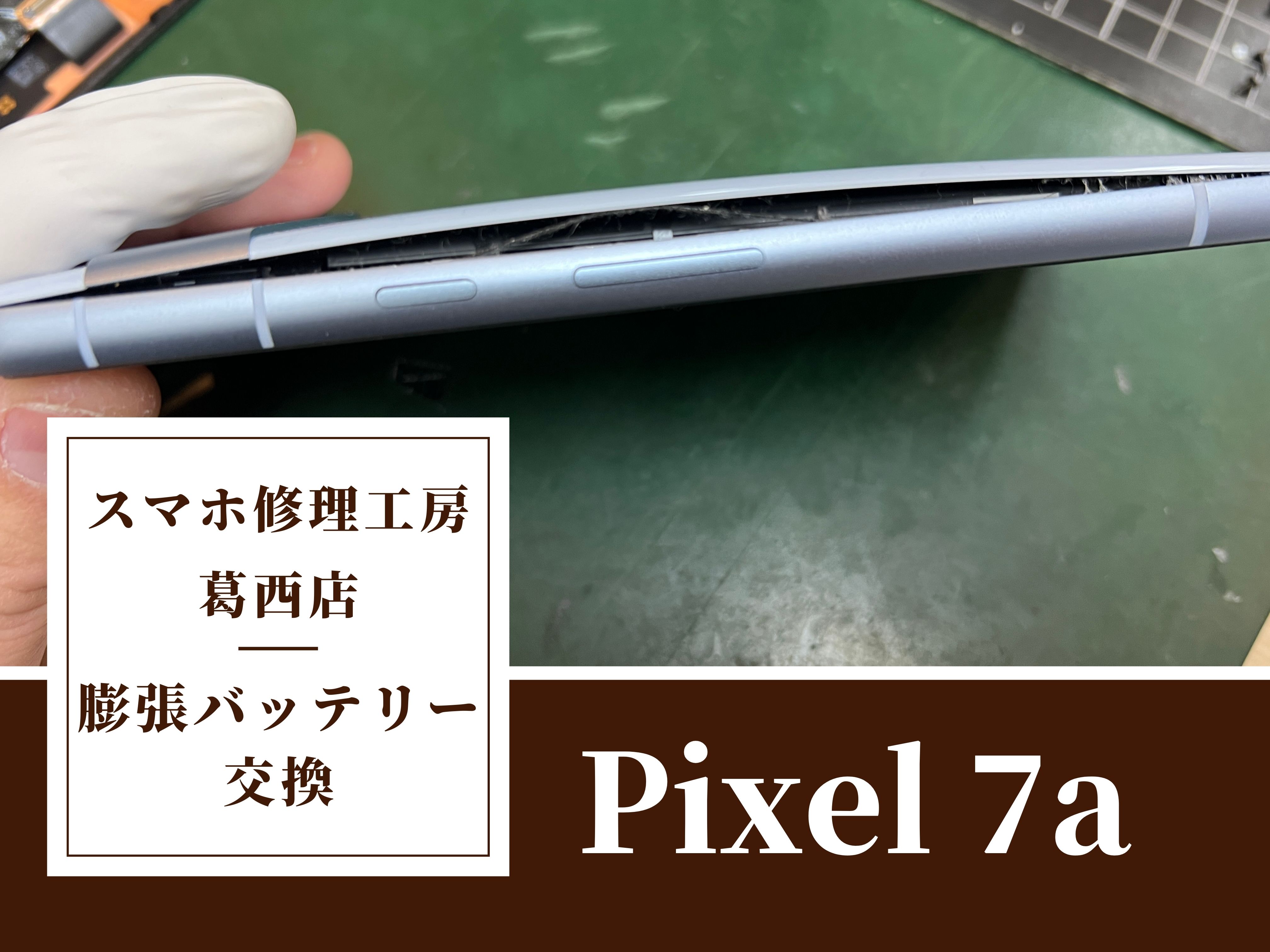 Pixel 7aのバッテリーが膨張したらスマホ修理工房　葛西店|膨張バッテリーはお早めにご相談下さい！