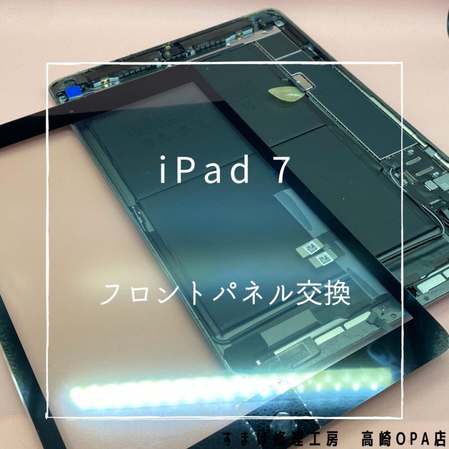 iPad7 (アイパッド)　フロントパネル交換修理を行いました♪【スマホ修理工房高崎OPA店】