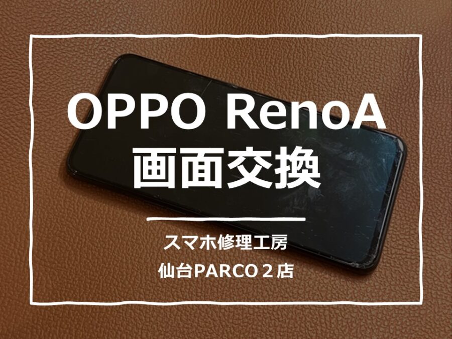 画面が映らなくなってしまったOPPO RenoA（オッポ）フロントパネル交換を行いました!【スマホ修理工房　仙台PARCO2店】