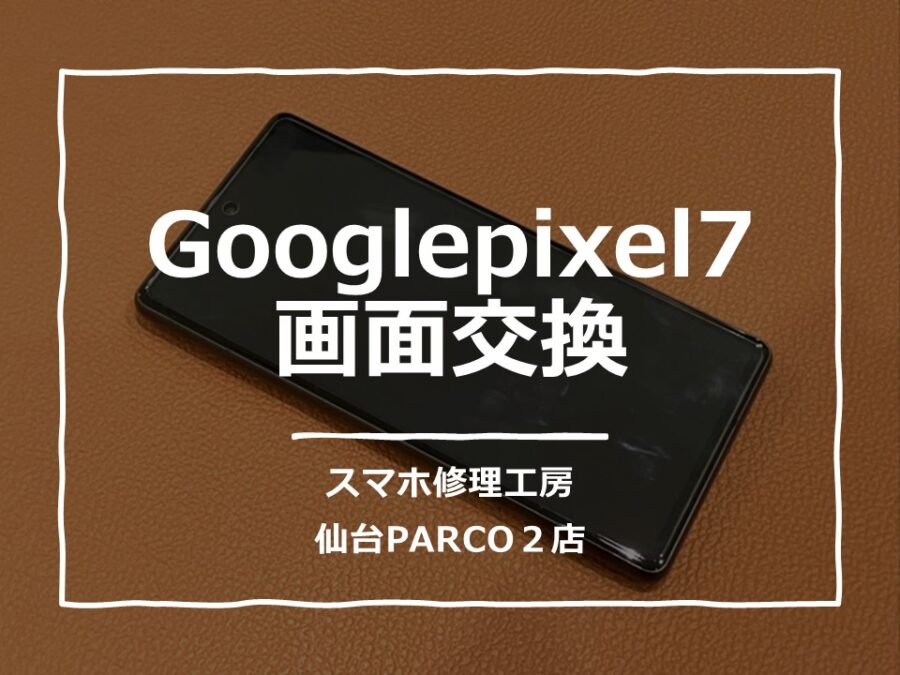落したら画面が映らなくなったGooglepixel7（グーグルピクセル）修理を行いました!【スマホ修理工房　仙台PARCO2店】