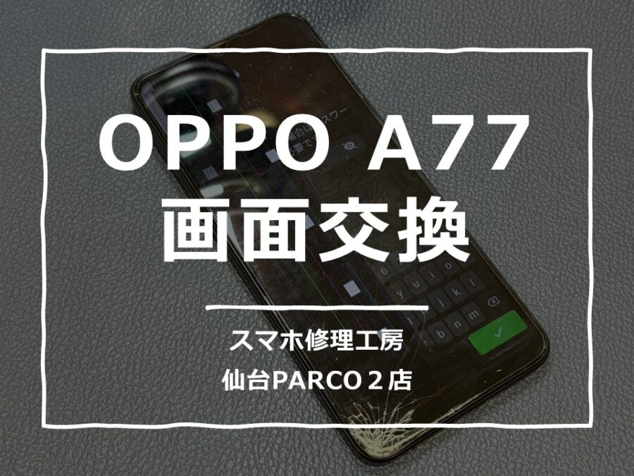 液晶不良が起こってしまったOPPO A77（オッポ）画面交換修理を行いました!【スマホ修理工房　仙台PARCO2店】