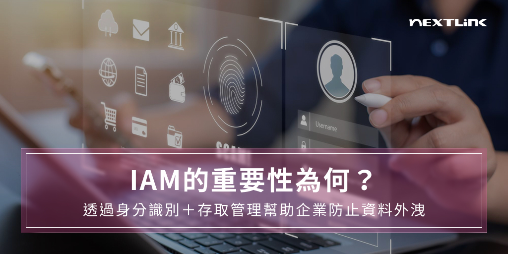 IAM的重要性為何？透過身分識別＋存取管理幫助企業防止資料外洩
