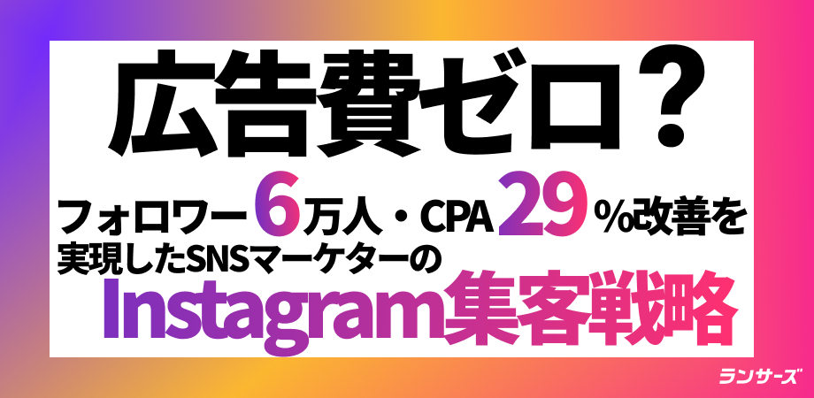 「広告費ゼロでフォロワー6万人・CPA29%改善」を実現したSNSマーケターのInstagram集客戦略