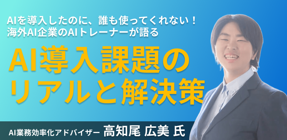 【AIを導入したのに誰も使ってくれない！】海外AI企業のAIトレーナーが語る「導入課題のリアルと解決策」