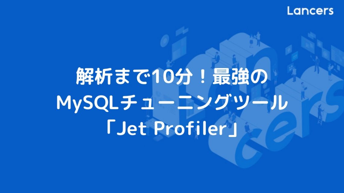 解析まで10分!最強のMySQLチューニングツール「Jet Profiler」