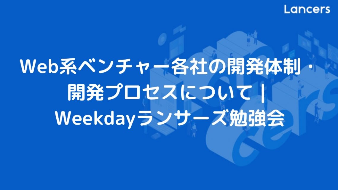 Web系ベンチャー各社の開発体制・開発プロセスについて | Weekdayランサーズ勉強会