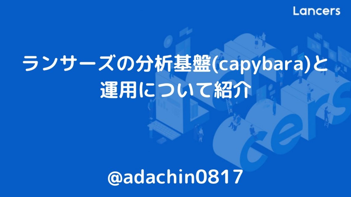 ランサーズの分析基盤(capybara)と運用について紹介
