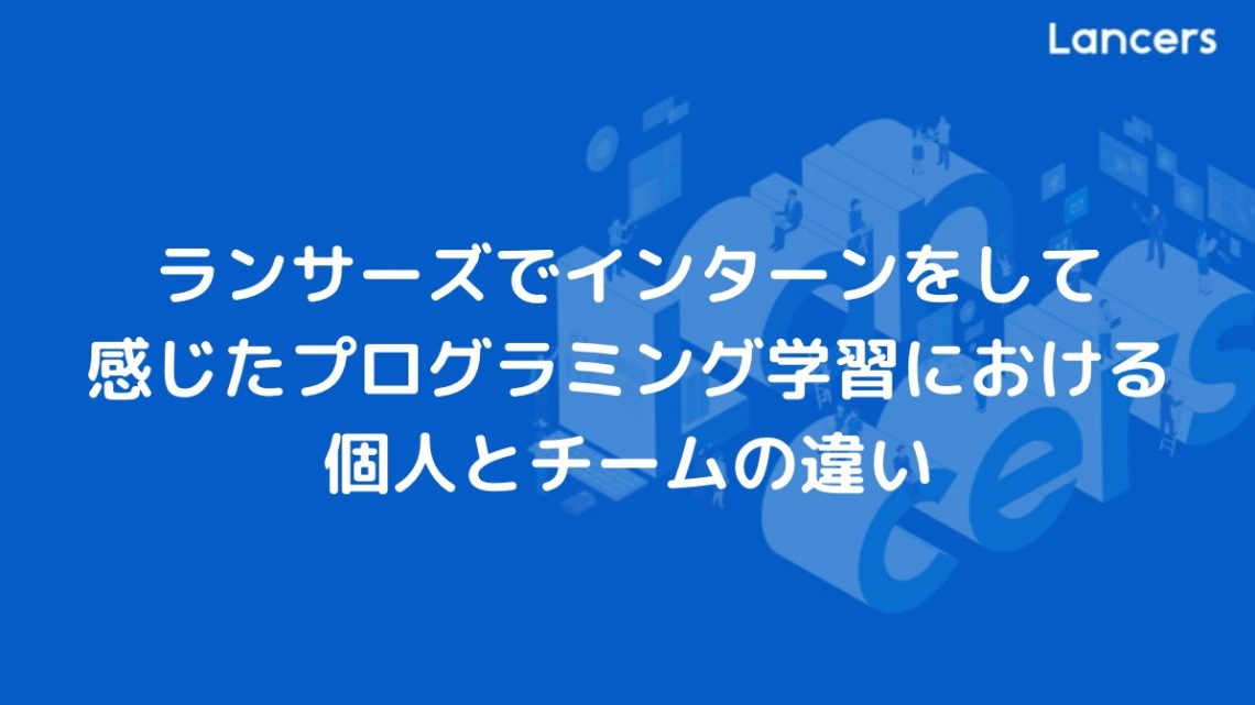 ランサーズでインターンをして感じたプログラミング学習における個人とチームの違い