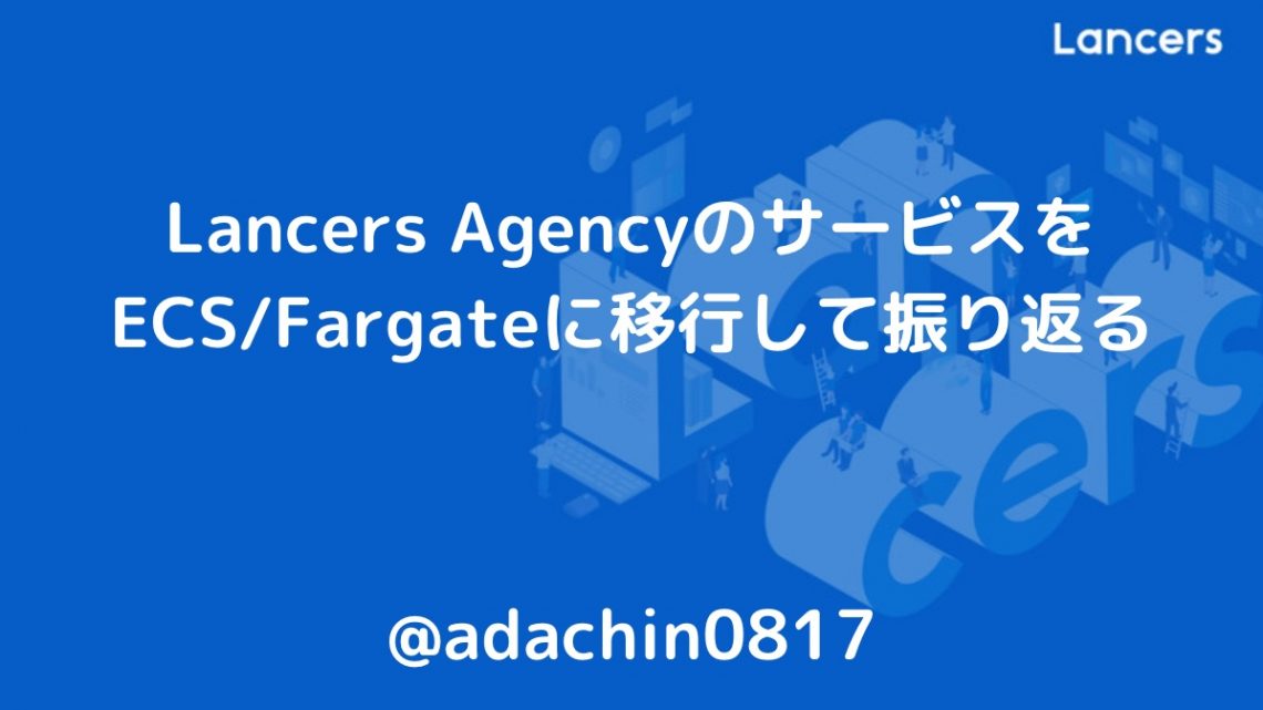 Lancers AgencyのサービスをECS/Fargateに移行して振り返る
