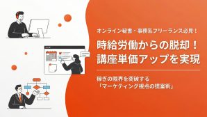 時給労働からの脱却！講座単価アップを実現。稼ぎの限界を突破する「マーケティング視点の提案術」に迫る