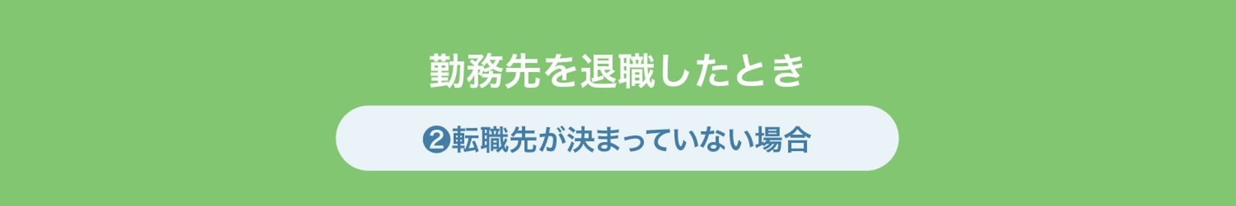 ❷転職先が決まっていない場合