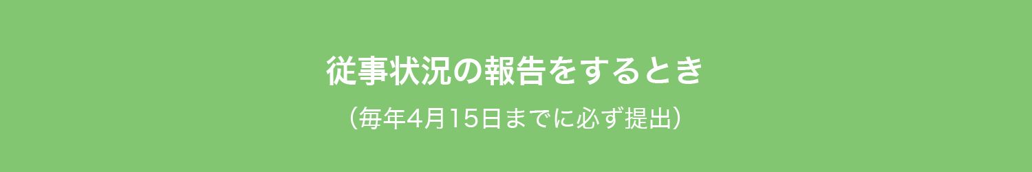 従事状況の報告をするとき
（毎年4月15日までに必ず提出）