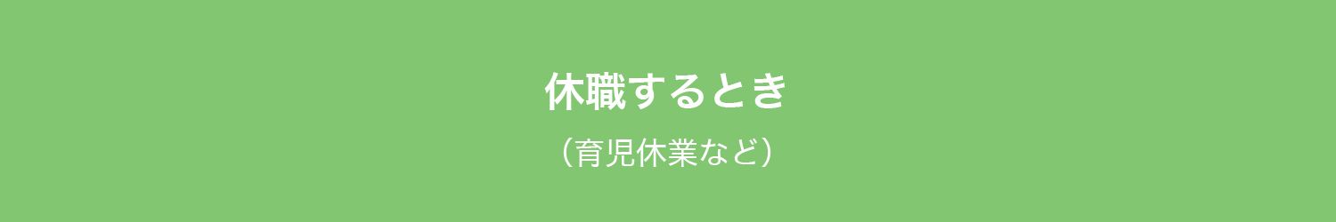 休職するとき
（育児休業など）