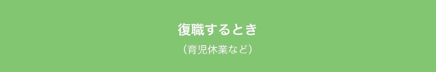 復職するとき
（育児休業など）