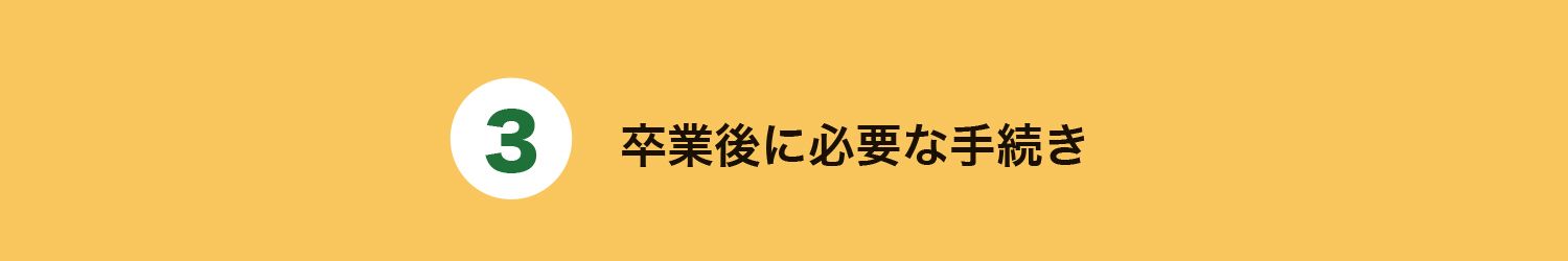 3. 卒業後に必要な手続き