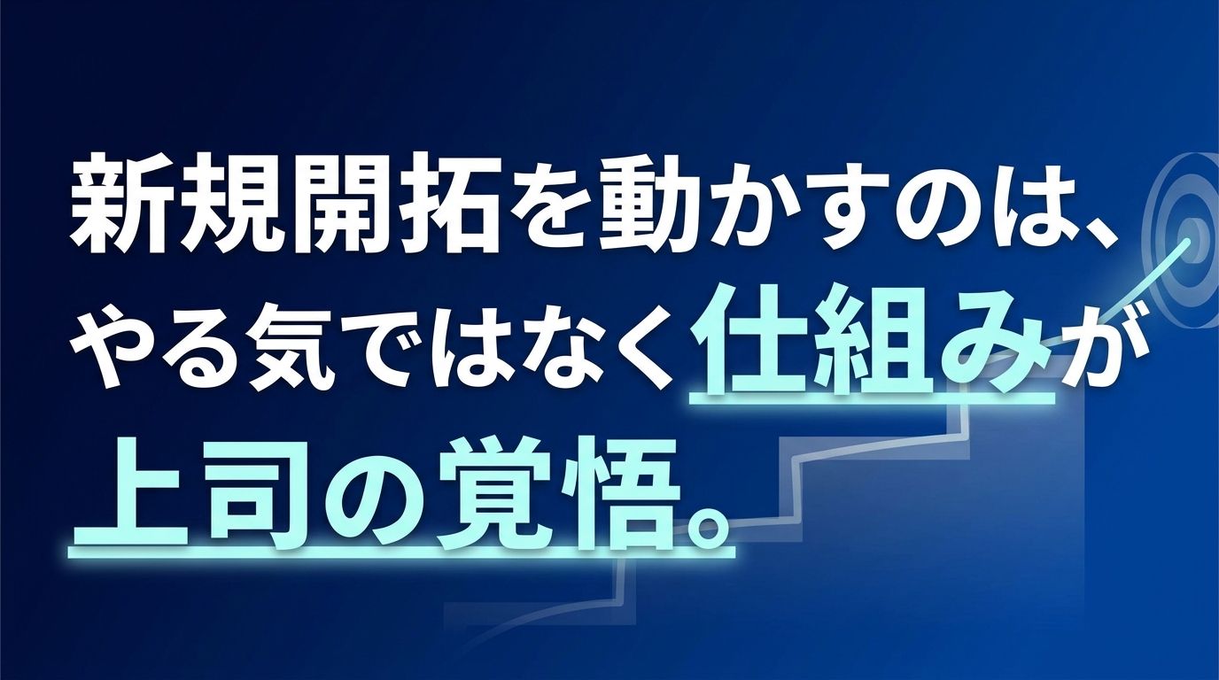 新規開拓を動かすのは、やる気ではなく仕組みと上司の覚悟。