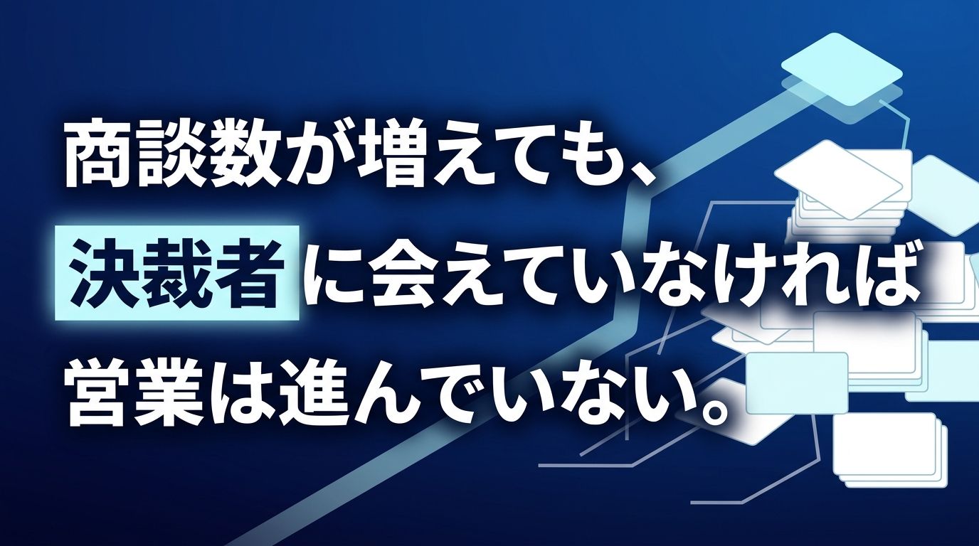 商談数が増えても、決裁者に会えていなければ営業は進んでいない。
