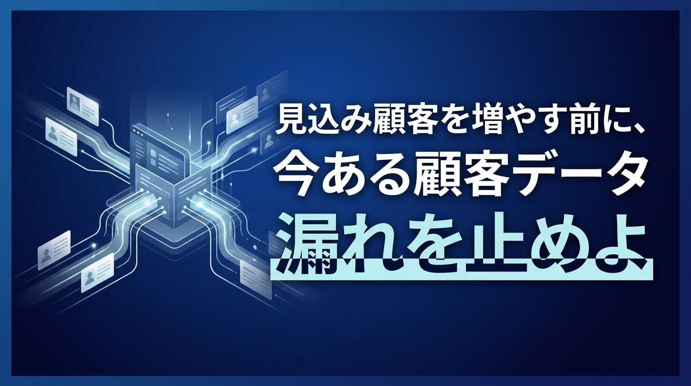 見込み顧客を増やす前に、今ある顧客データの漏れを止めよ。