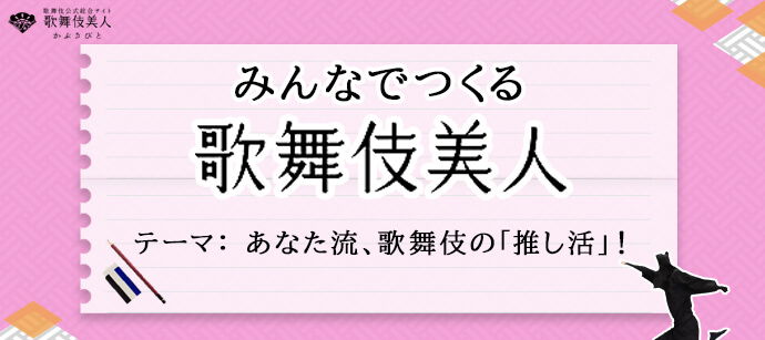 お客様の声募集！あなた流、歌舞伎の「推し活」を教えてください！