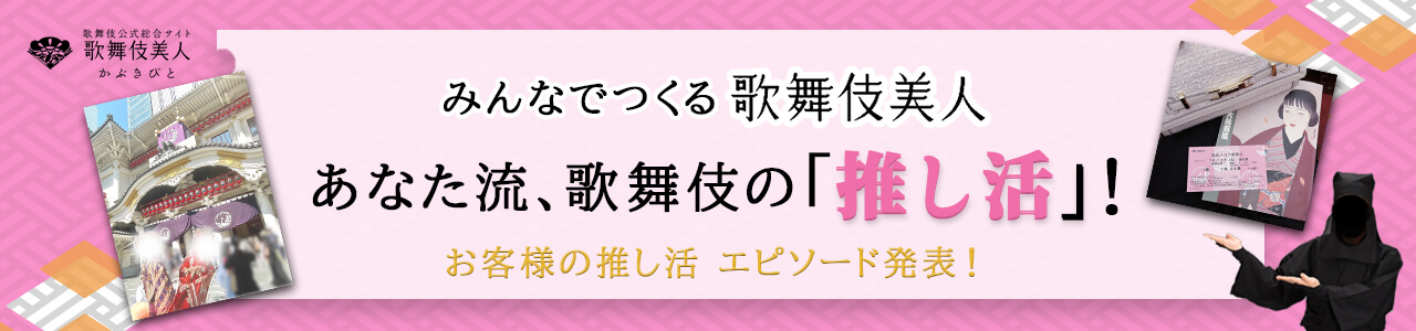 「みんなでつくる歌舞伎美人」あなた流、歌舞伎の「推し活」を教えてください！　 皆様のメッセージ発表
