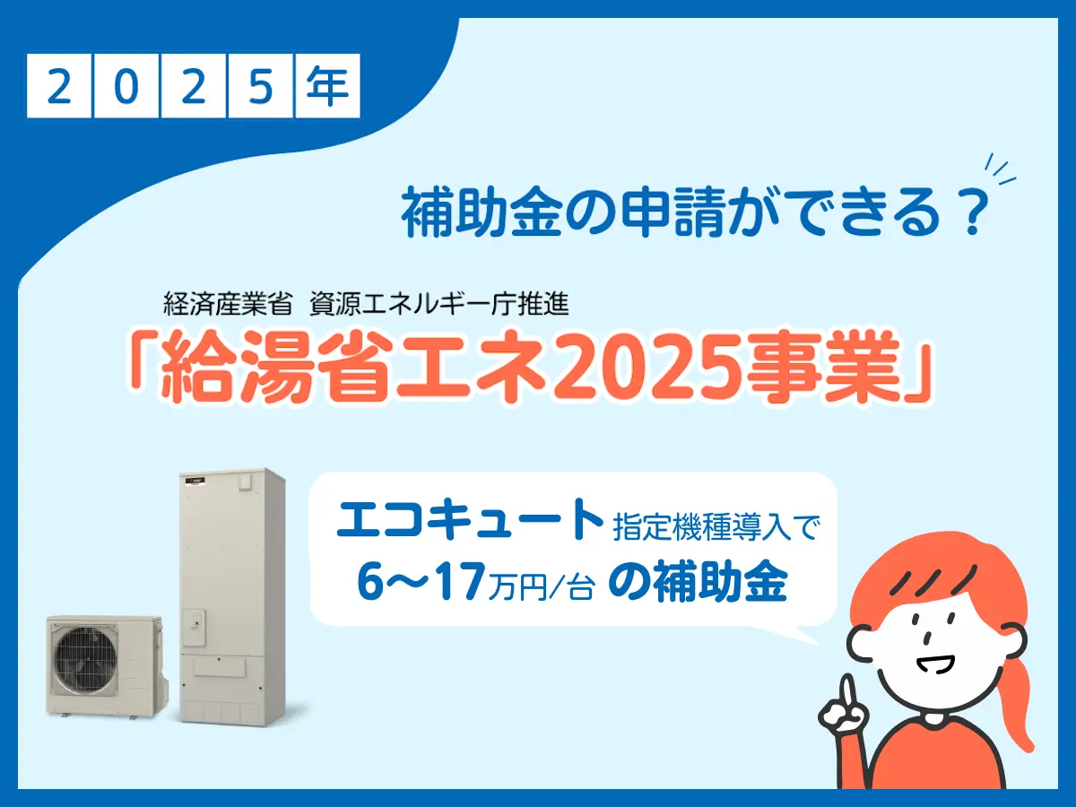 最大17万円おトク!?今イチオシのエコキュート補助金制度「給湯省エネ2025事業」について徹底解説！